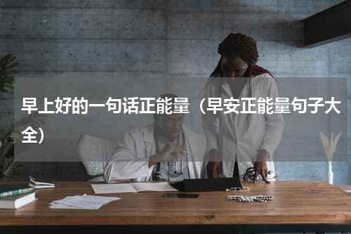 早上好的一句话正能量（早安正能量句子大全）
