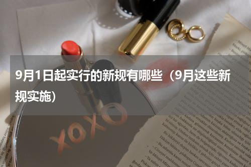 9月1日起实行的新规有哪些（9月这些新规实施）
