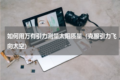 如何用万有引力测量太阳质量（克服引力飞向太空）