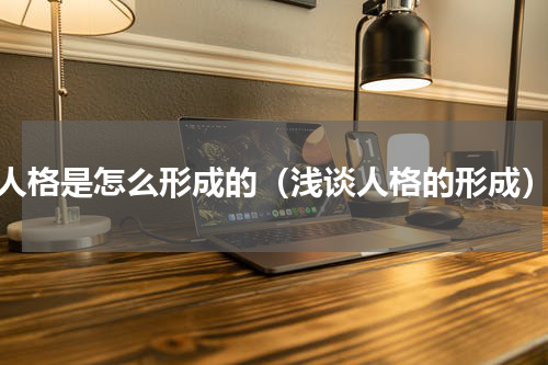 人格是怎么形成的（浅谈人格的形成）