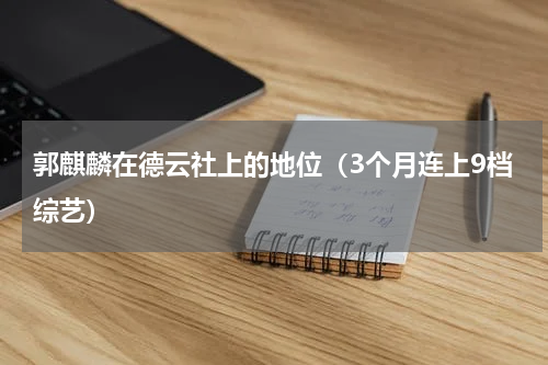 郭麒麟在德云社上的地位（3个月连上9档综艺）