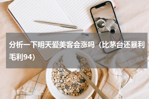 分析一下明天爱美客会涨吗（比茅台还暴利毛利94）