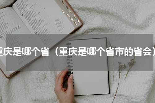 重庆是哪个省（重庆是哪个省市的省会）
