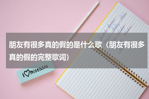 朋友有很多真的假的是什么歌（朋友有很多真的假的完整歌词）