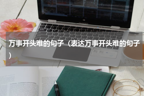 万事开头难的句子（表达万事开头难的句子）