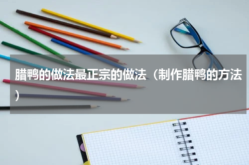 腊鸭的做法最正宗的做法（制作腊鸭的方法）