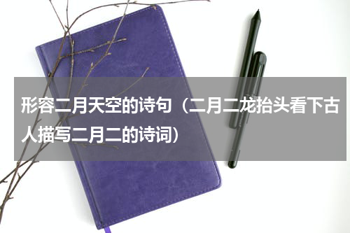 形容二月天空的诗句（二月二龙抬头看下古人描写二月二的诗词）