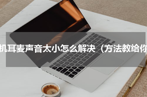 手机耳麦声音太小怎么解决（方法教给你）