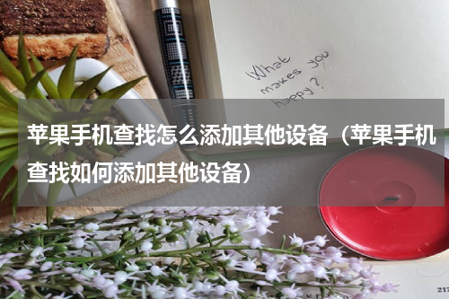 苹果手机查找怎么添加其他设备（苹果手机查找如何添加其他设备）