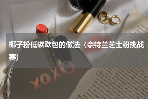 椰子粉低碳欧包的做法（奈特兰芝士粉挑战赛）