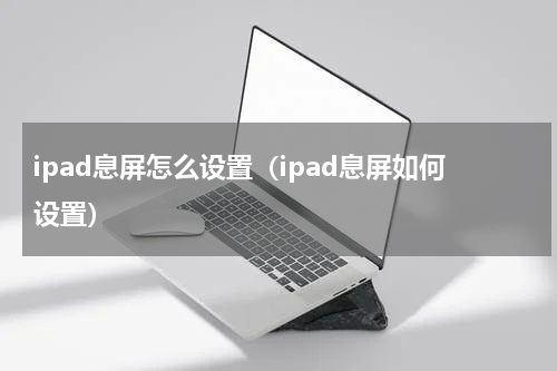 ipad息屏怎么设置（ipad息屏如何设置）