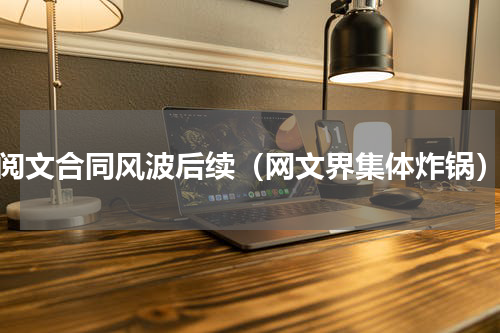 阅文合同风波后续（网文界集体炸锅）