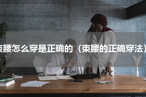 束腰怎么穿是正确的（束腰的正确穿法）