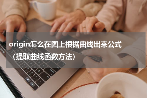 origin怎么在图上根据曲线出来公式（提取曲线函数方法）