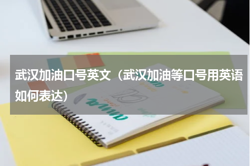 武汉加油口号英文（武汉加油等口号用英语如何表达）