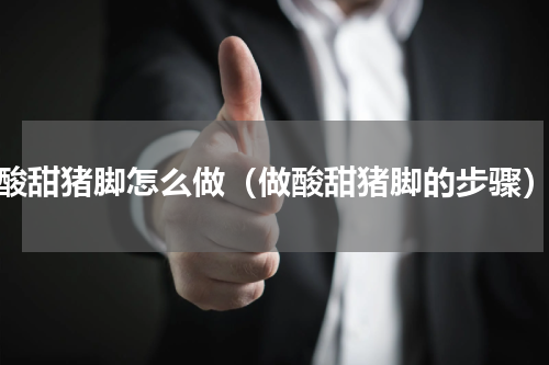 酸甜猪脚怎么做（做酸甜猪脚的步骤）