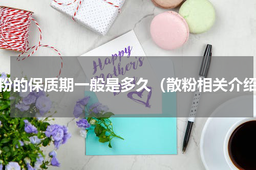 散粉的保质期一般是多久（散粉相关介绍）