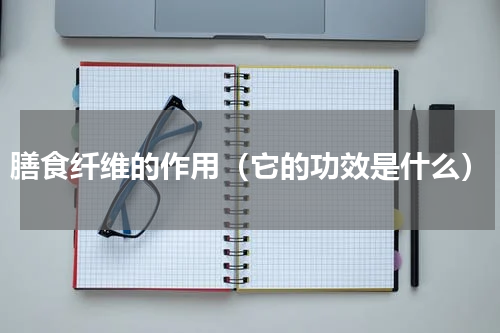 膳食纤维的作用（它的功效是什么）