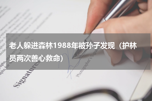 老人躲进森林1988年被孙子发现（护林员两次善心救命）