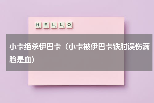 小卡绝杀伊巴卡（小卡被伊巴卡铁肘误伤满脸是血）