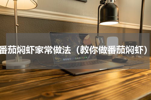 番茄焖虾家常做法（教你做番茄焖虾）