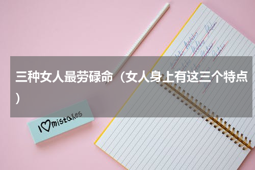 三种女人最劳碌命（女人身上有这三个特点）