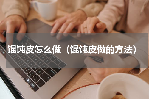 馄饨皮怎么做（馄饨皮做的方法）