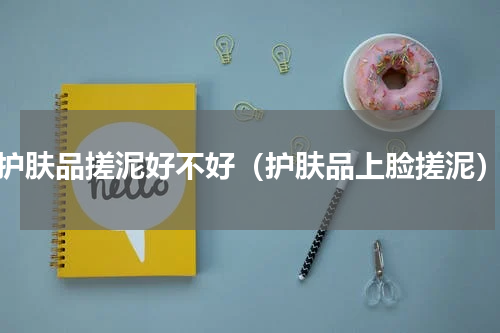 护肤品搓泥好不好（护肤品上脸搓泥）