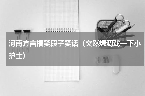 河南方言搞笑段子笑话（突然想调戏一下小护士）