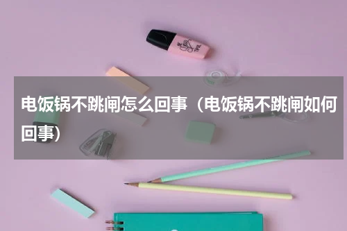 电饭锅不跳闸怎么回事（电饭锅不跳闸如何回事）