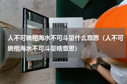 人不可貌相海水不可斗量什么意思（人不可貌相海水不可斗量啥意思）