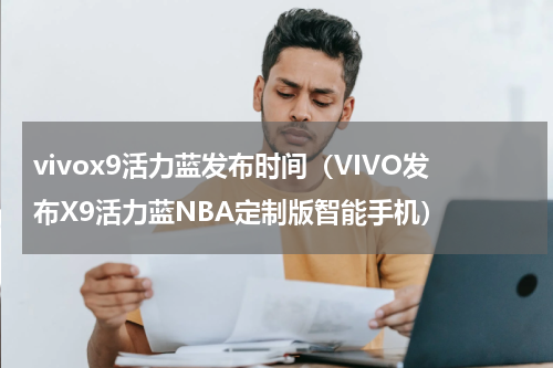 vivox9活力蓝发布时间（VIVO发布X9活力蓝NBA定制版智能手机）
