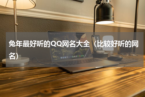 兔年最好听的QQ网名大全（比较好听的网名）