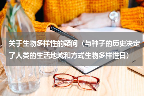 关于生物多样性的疑问（与种子的历史决定了人类的生活地域和方式生物多样性日）