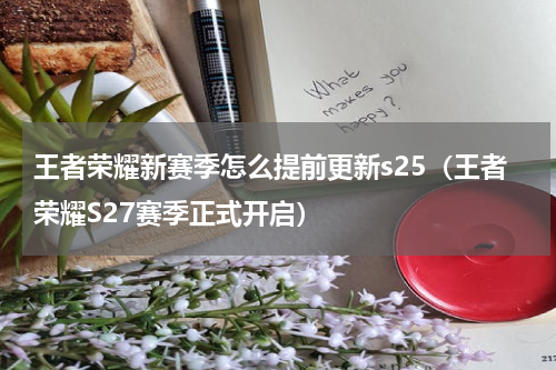 王者荣耀新赛季怎么提前更新s25（王者荣耀S27赛季正式开启）