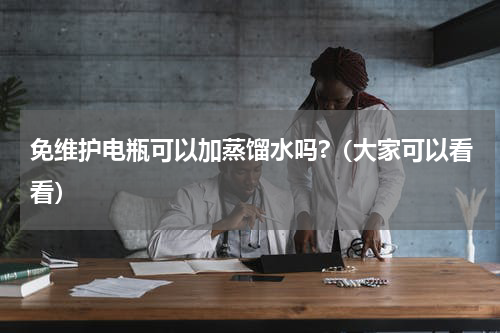 免维护电瓶可以加蒸馏水吗?（大家可以看看）