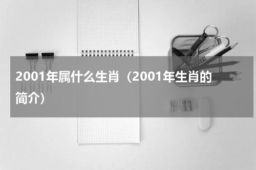2001年属什么生肖（2001年生肖的简介）