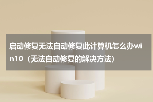 启动修复无法自动修复此计算机怎么办win10（无法自动修复的解决方法）
