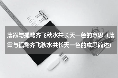 落霞与孤鹜齐飞秋水共长天一色的意思（落霞与孤鹜齐飞秋水共长天一色的意思简述）