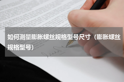 如何测量膨胀螺丝规格型号尺寸（膨胀螺丝规格型号）
