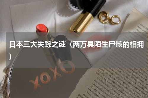 日本三大失踪之谜（两万具陌生尸骸的相拥）