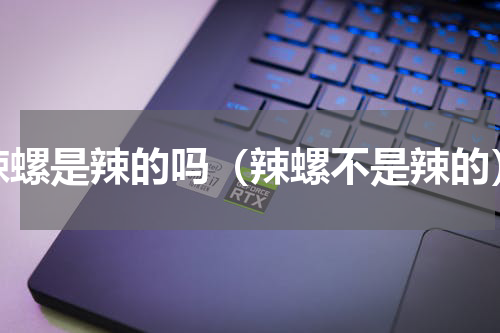 辣螺是辣的吗（辣螺不是辣的）