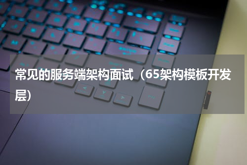 常见的服务端架构面试（65架构模板开发层）
