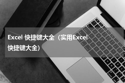 Excel 快捷键大全（实用Excel快捷键大全）