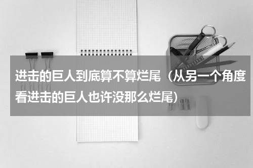 进击的巨人到底算不算烂尾（从另一个角度看进击的巨人也许没那么烂尾）