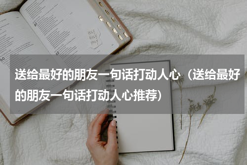 送给最好的朋友一句话打动人心（送给最好的朋友一句话打动人心推荐）