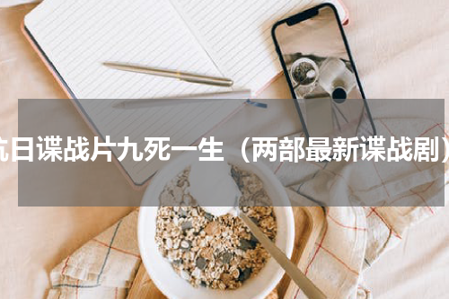 抗日谍战片九死一生（两部最新谍战剧）