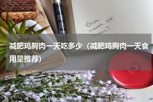 减肥鸡胸肉一天吃多少（减肥鸡胸肉一天食用量推荐）