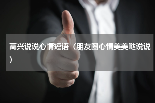高兴说说心情短语（朋友圈心情美美哒说说）