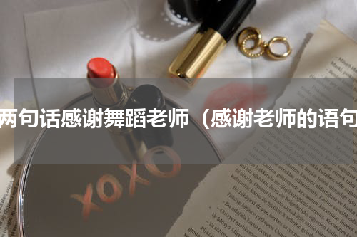用两句话感谢舞蹈老师（感谢老师的语句）